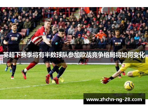 英超下赛季将有半数球队参加欧战竞争格局将如何变化 英超下赛季将有半数球队参加欧战竞争格局将如何变化
