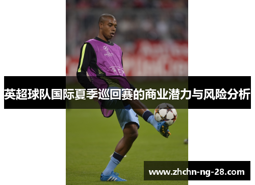 英超球队国际夏季巡回赛的商业潜力与风险分析