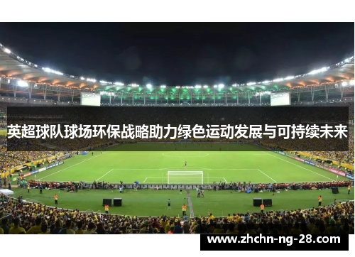 英超球队球场环保战略助力绿色运动发展与可持续未来