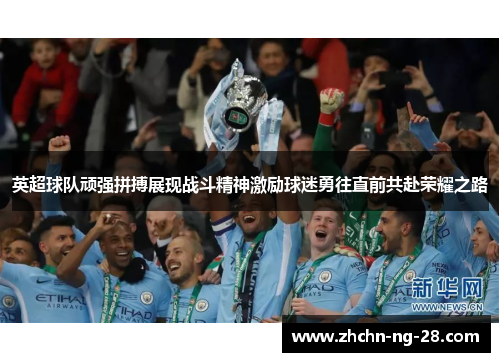 英超球队顽强拼搏展现战斗精神激励球迷勇往直前共赴荣耀之路