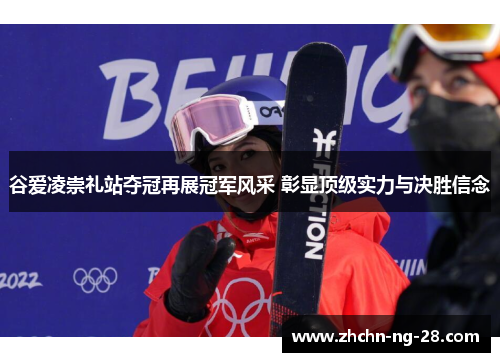 谷爱凌崇礼站夺冠再展冠军风采 彰显顶级实力与决胜信念