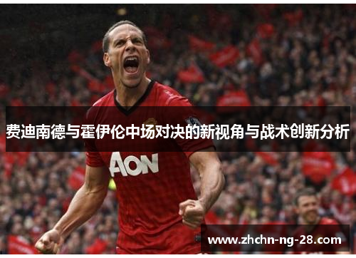 费迪南德与霍伊伦中场对决的新视角与战术创新分析