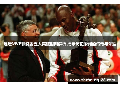 足坛MVP获奖者五大突破时刻解析 揭示历史瞬间的传奇与荣耀