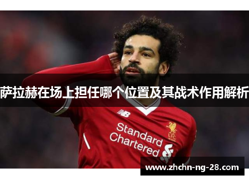 萨拉赫在场上担任哪个位置及其战术作用解析