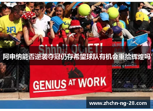 阿申纳能否逆袭夺冠仍存希望球队有机会重拾辉煌吗 阿申纳能否逆袭夺冠仍存希望球队有机会重拾辉煌吗