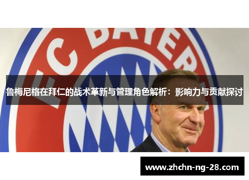鲁梅尼格在拜仁的战术革新与管理角色解析：影响力与贡献探讨