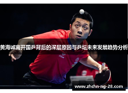 黄海诚离开国乒背后的深层原因与乒坛未来发展趋势分析