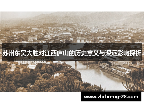 苏州东吴大胜对江西庐山的历史意义与深远影响探析 苏州东吴大胜对江西庐山的历史意义与深远影响探析
