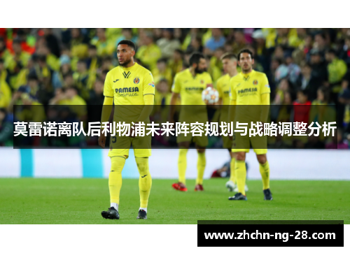 莫雷诺离队后利物浦未来阵容规划与战略调整分析 莫雷诺离队后利物浦未来阵容规划与战略调整分析