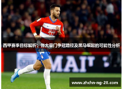西甲赛季目标解析：各大豪门争冠路径及黑马崛起的可能性分析