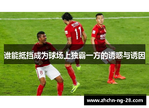 谁能抵挡成为球场上独霸一方的诱惑与诱因