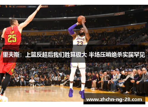 里夫斯：上篮反超后我们胜算极大 半场压哨绝杀实属罕见