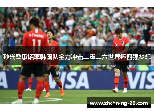 孙兴慜承诺率韩国队全力冲击二零二六世界杯四强梦想